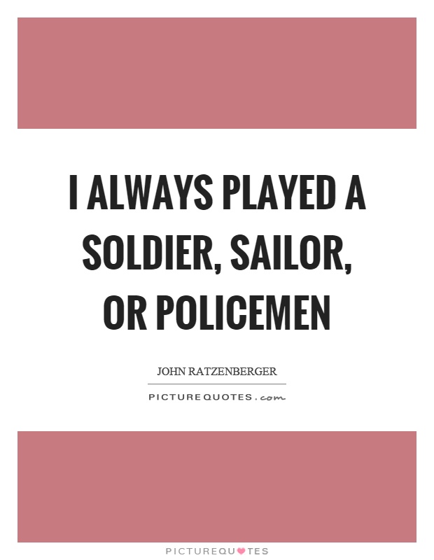 I always played a soldier, sailor, or policemen Picture Quote #1