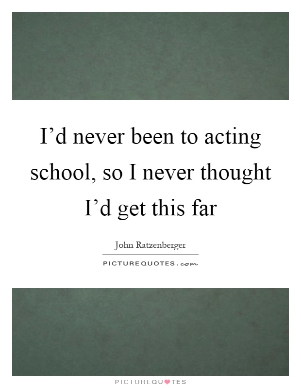 I'd never been to acting school, so I never thought I'd get this far Picture Quote #1