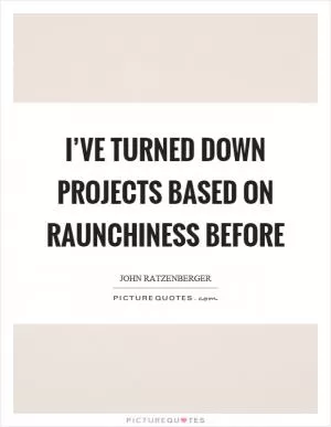 I’ve turned down projects based on raunchiness before Picture Quote #1