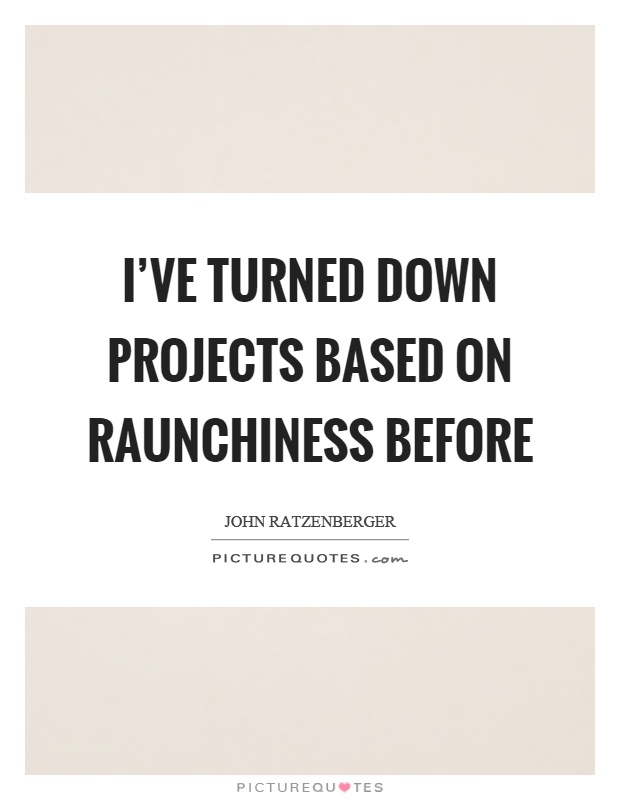 I've turned down projects based on raunchiness before Picture Quote #1