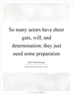 So many actors have sheer guts, will, and determination; they just need some preparation Picture Quote #1