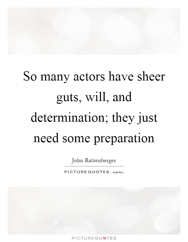 So many actors have sheer guts, will, and determination; they just need some preparation Picture Quote #1
