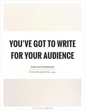 You’ve got to write for your audience Picture Quote #1