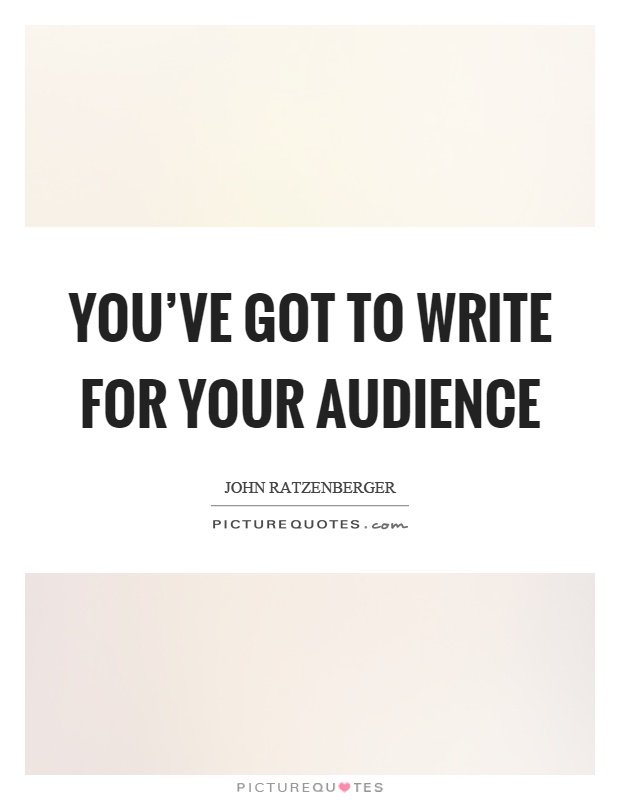You've got to write for your audience Picture Quote #1