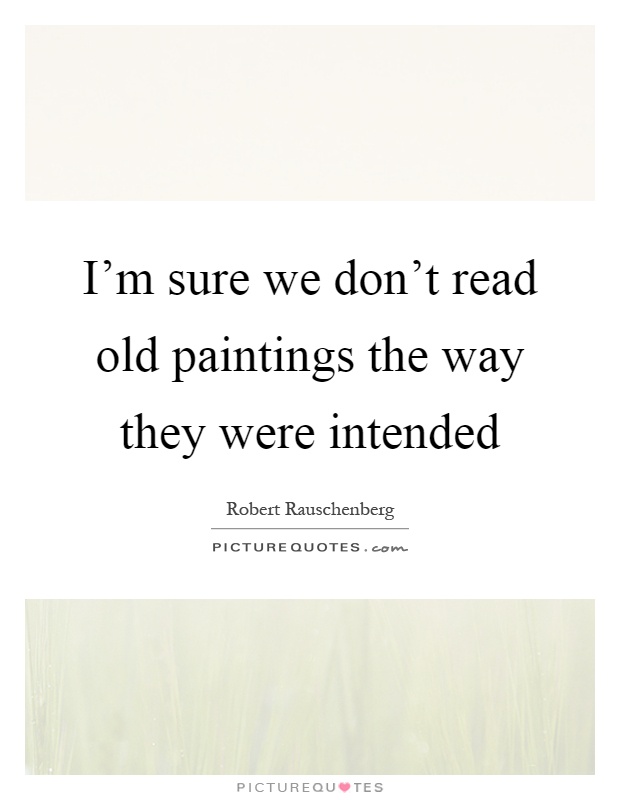 I'm sure we don't read old paintings the way they were intended Picture Quote #1