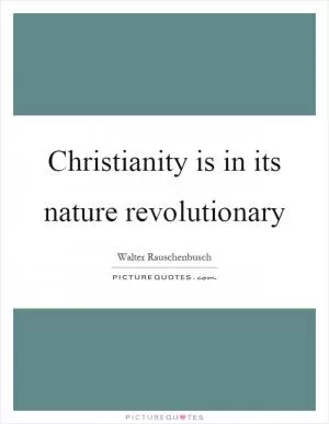 Christianity is in its nature revolutionary Picture Quote #1