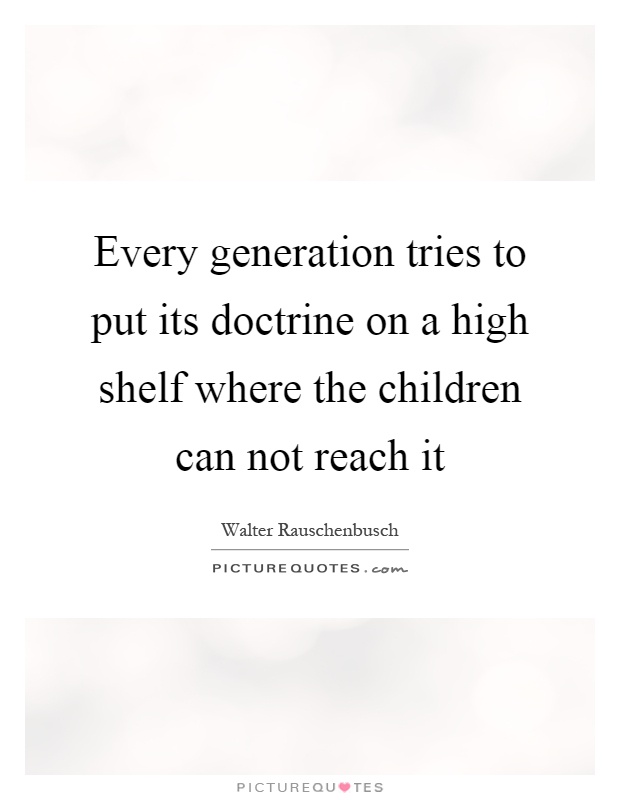 Every generation tries to put its doctrine on a high shelf where the children can not reach it Picture Quote #1