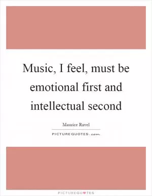 Music, I feel, must be emotional first and intellectual second Picture Quote #1