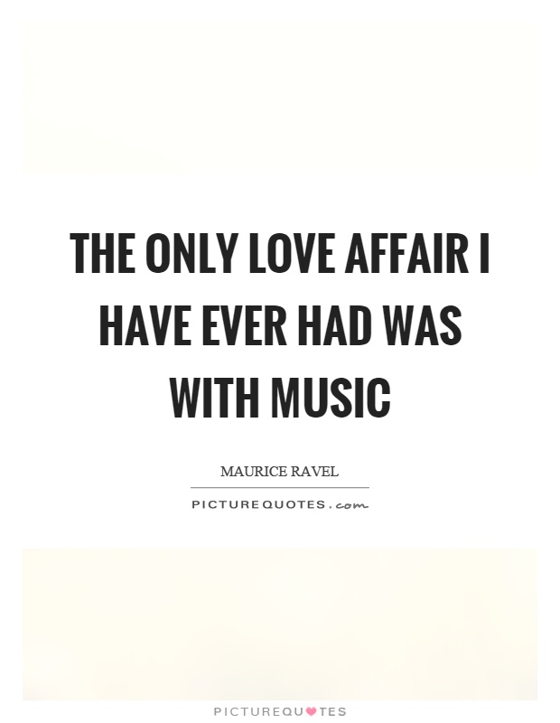 The only love affair I have ever had was with music Picture Quote #1