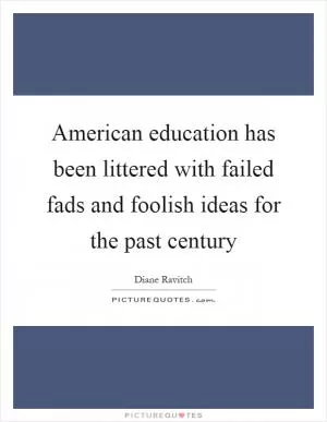 American education has been littered with failed fads and foolish ideas for the past century Picture Quote #1