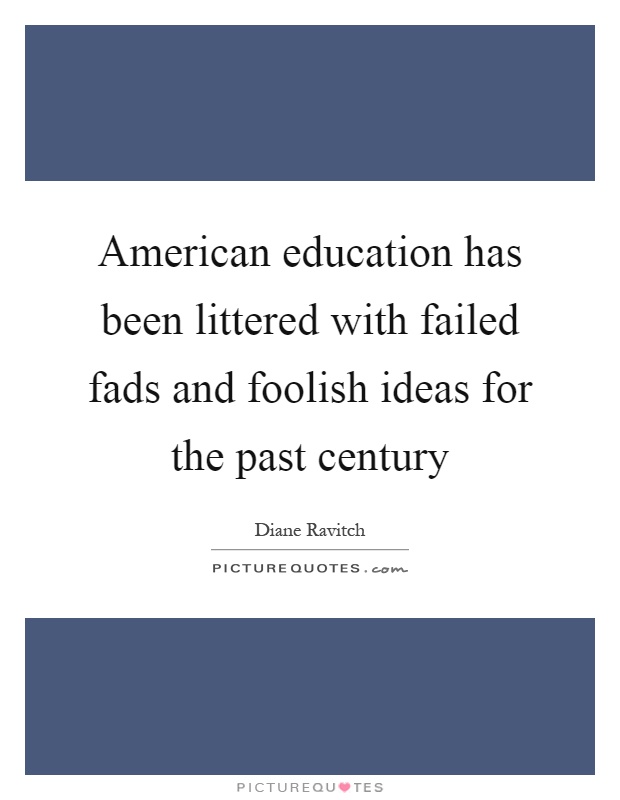 American education has been littered with failed fads and foolish ideas for the past century Picture Quote #1