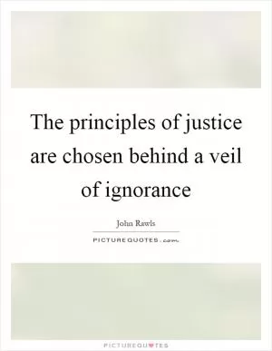 The principles of justice are chosen behind a veil of ignorance Picture Quote #1
