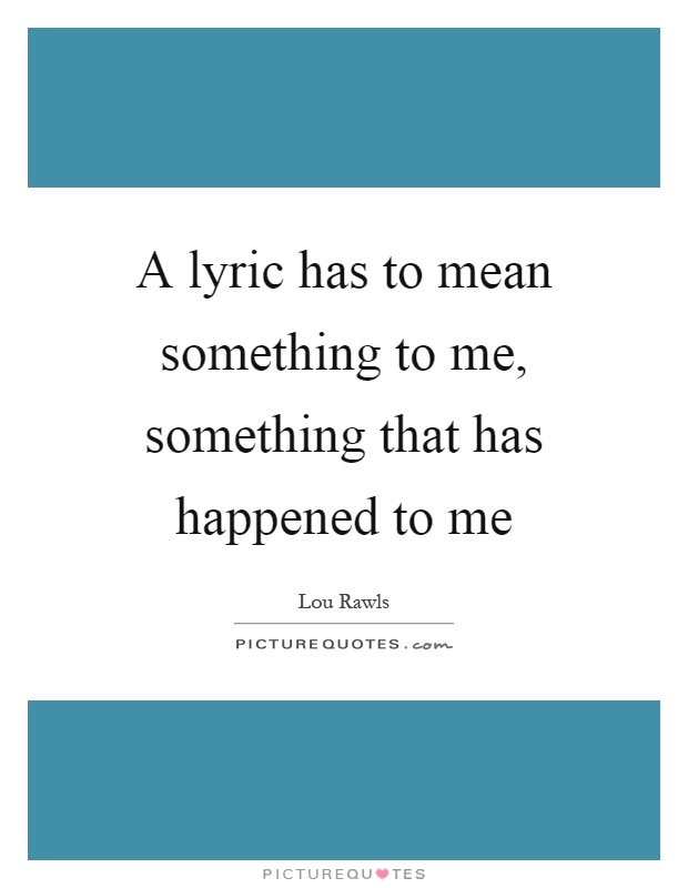 A lyric has to mean something to me, something that has happened to me Picture Quote #1