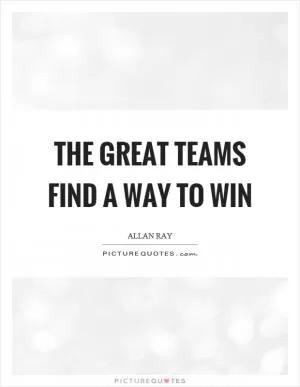 The great teams find a way to win Picture Quote #1