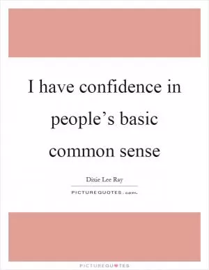 I have confidence in people’s basic common sense Picture Quote #1