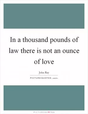 In a thousand pounds of law there is not an ounce of love Picture Quote #1