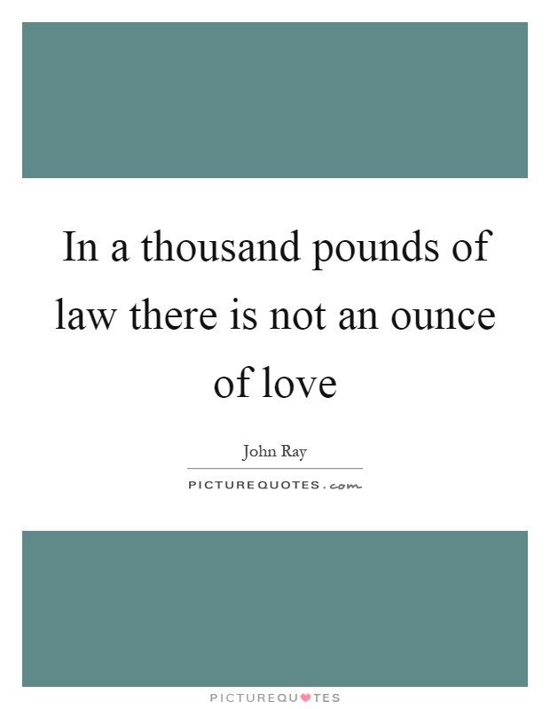 In a thousand pounds of law there is not an ounce of love Picture Quote #1