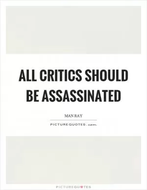 All critics should be assassinated Picture Quote #1
