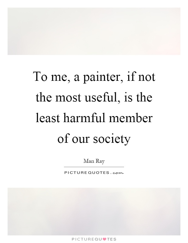 To me, a painter, if not the most useful, is the least harmful member of our society Picture Quote #1