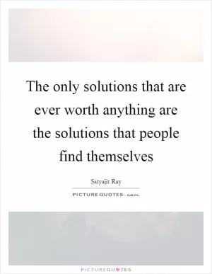 The only solutions that are ever worth anything are the solutions that people find themselves Picture Quote #1