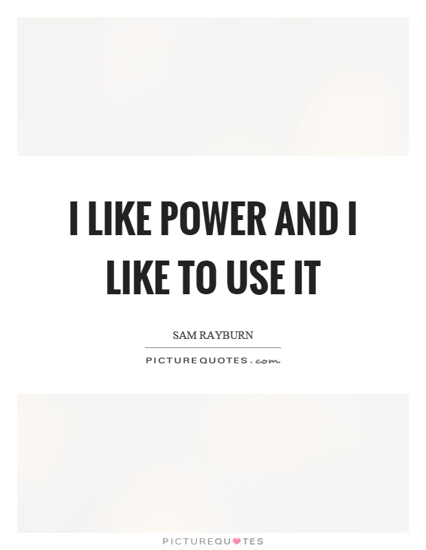 I like power and I like to use it Picture Quote #1