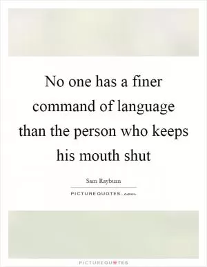 No one has a finer command of language than the person who keeps his mouth shut Picture Quote #1
