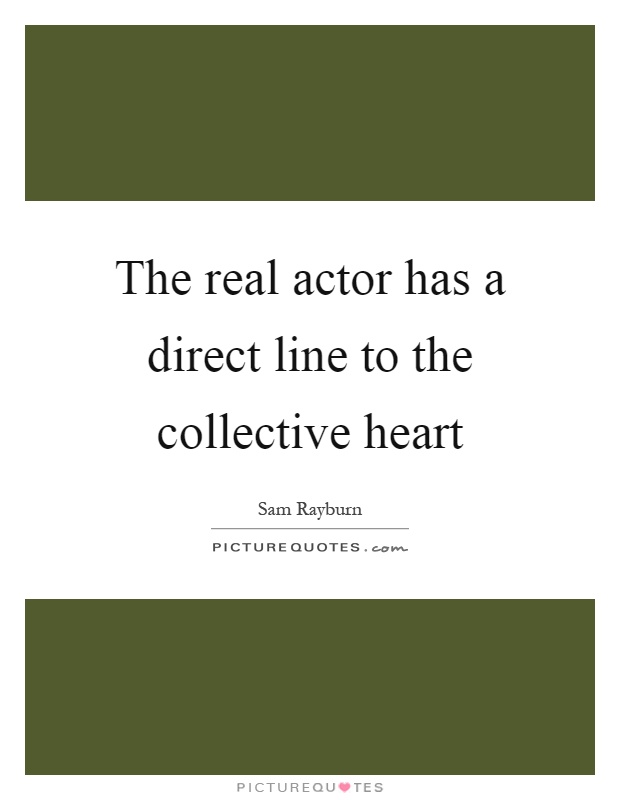 The real actor has a direct line to the collective heart Picture Quote #1