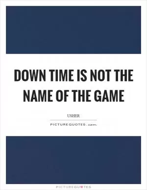 Down time is not the name of the game Picture Quote #1
