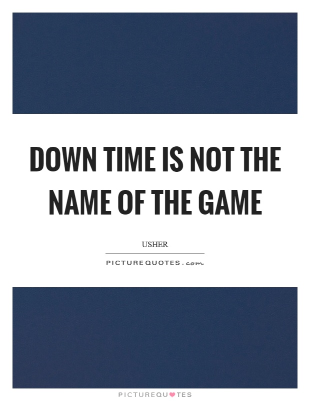 Down time is not the name of the game Picture Quote #1
