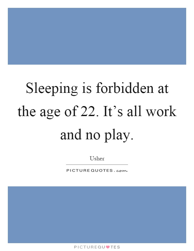 Sleeping is forbidden at the age of 22. It's all work and no play Picture Quote #1