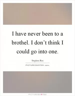 I have never been to a brothel. I don’t think I could go into one Picture Quote #1