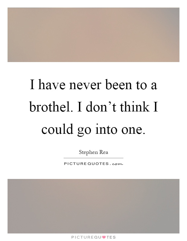 I have never been to a brothel. I don't think I could go into one Picture Quote #1