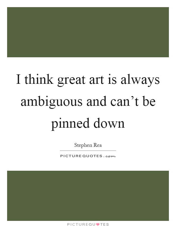 I think great art is always ambiguous and can't be pinned down Picture Quote #1