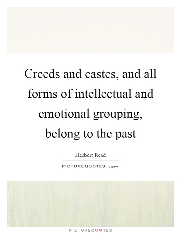 Creeds and castes, and all forms of intellectual and emotional grouping, belong to the past Picture Quote #1