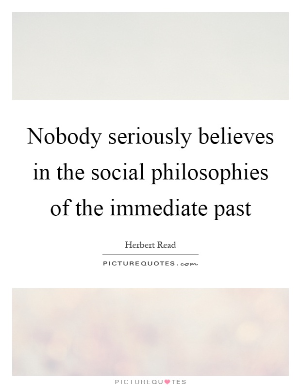 Nobody seriously believes in the social philosophies of the immediate past Picture Quote #1