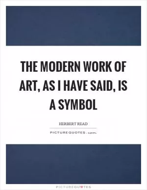 The modern work of art, as I have said, is a symbol Picture Quote #1