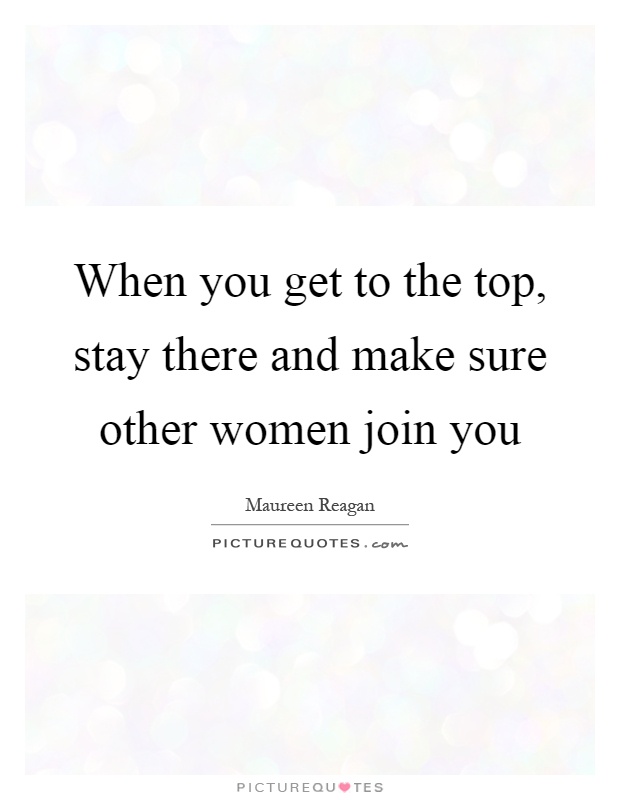 When you get to the top, stay there and make sure other women join you Picture Quote #1