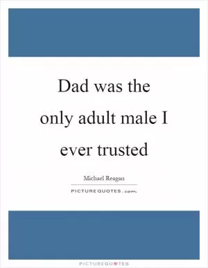 Dad was the only adult male I ever trusted Picture Quote #1