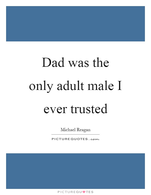 Dad was the only adult male I ever trusted Picture Quote #1