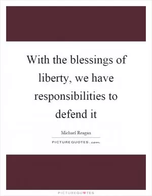 With the blessings of liberty, we have responsibilities to defend it Picture Quote #1