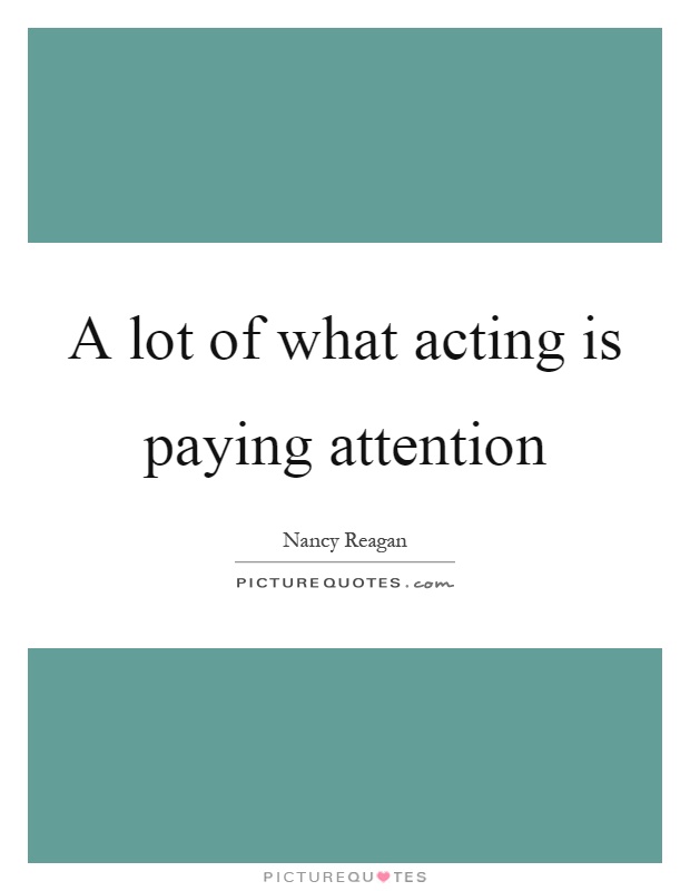 A lot of what acting is paying attention Picture Quote #1