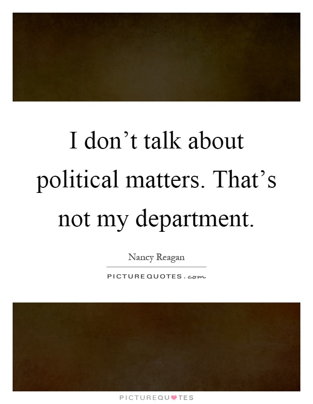 I don't talk about political matters. That's not my department Picture Quote #1