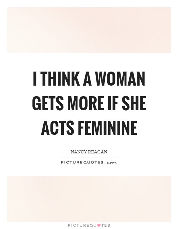 I think a woman gets more if she acts feminine Picture Quote #1