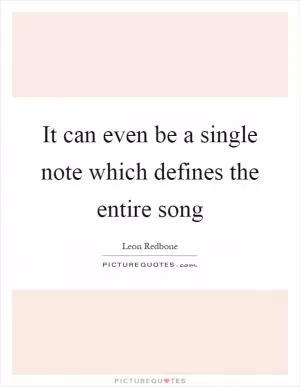It can even be a single note which defines the entire song Picture Quote #1