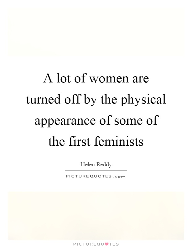 A lot of women are turned off by the physical appearance of some of the first feminists Picture Quote #1