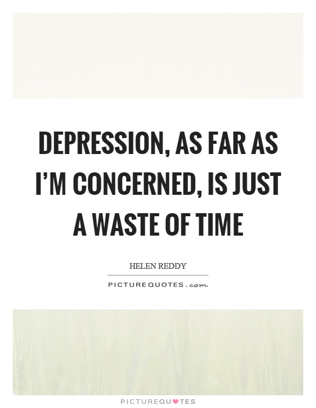 Depression, as far as I'm concerned, is just a waste of time Picture Quote #1