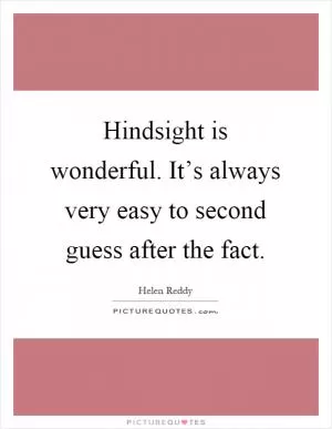Hindsight is wonderful. It’s always very easy to second guess after the fact Picture Quote #1