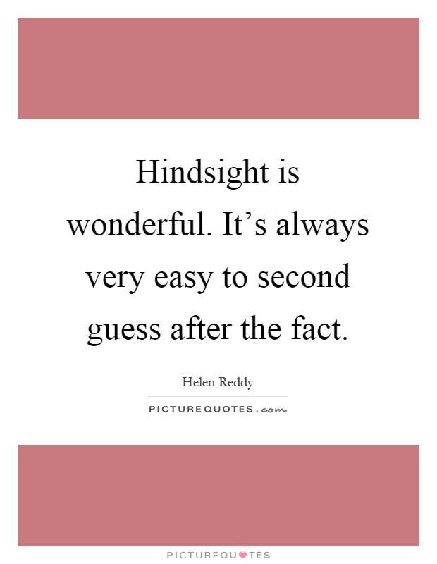 Hindsight is wonderful. It's always very easy to second guess after the fact Picture Quote #1