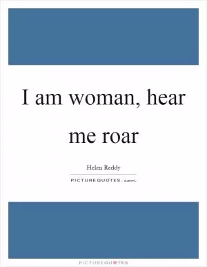 I am woman, hear me roar Picture Quote #1