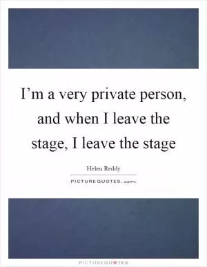 I’m a very private person, and when I leave the stage, I leave the stage Picture Quote #1